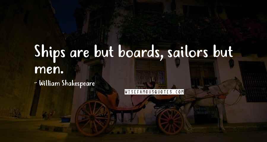 William Shakespeare Quotes: Ships are but boards, sailors but men.