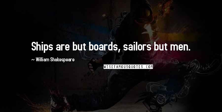William Shakespeare Quotes: Ships are but boards, sailors but men.