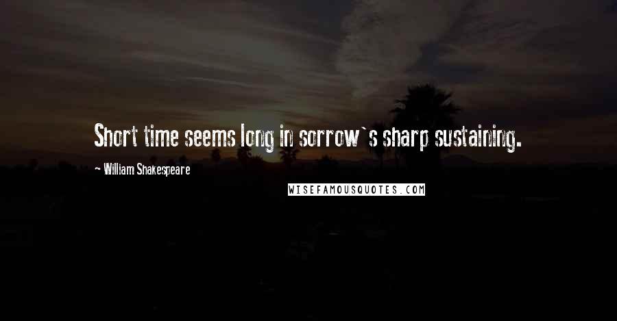 William Shakespeare Quotes: Short time seems long in sorrow's sharp sustaining.