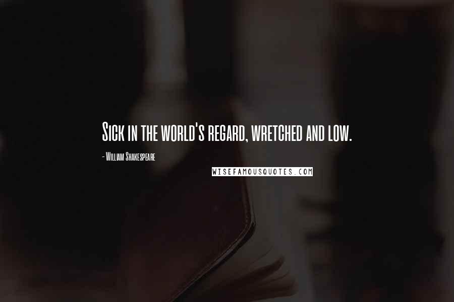 William Shakespeare Quotes: Sick in the world's regard, wretched and low.