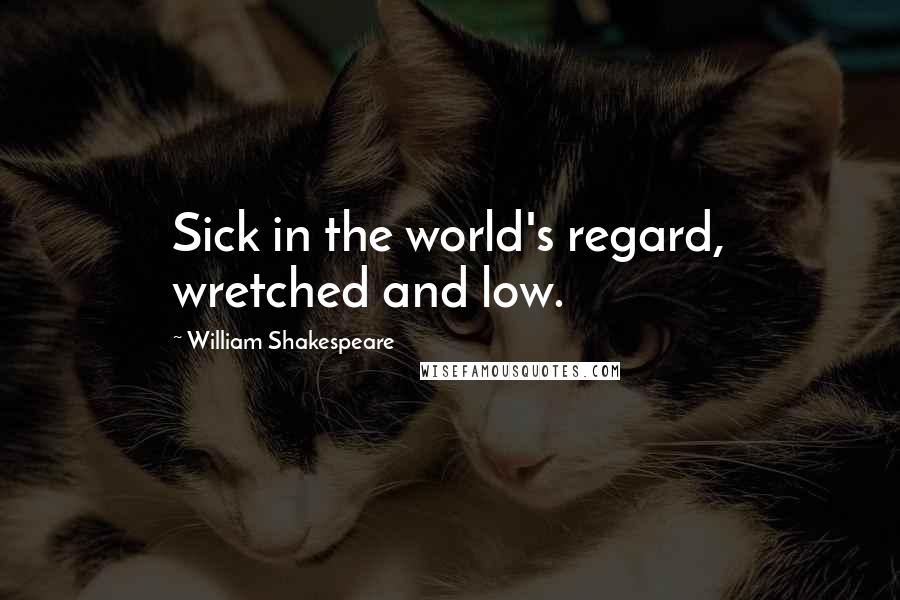 William Shakespeare Quotes: Sick in the world's regard, wretched and low.