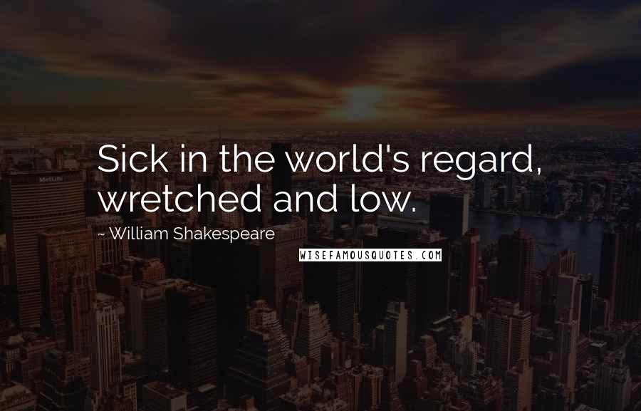 William Shakespeare Quotes: Sick in the world's regard, wretched and low.