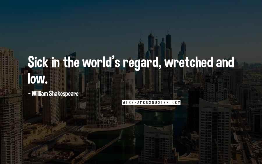 William Shakespeare Quotes: Sick in the world's regard, wretched and low.