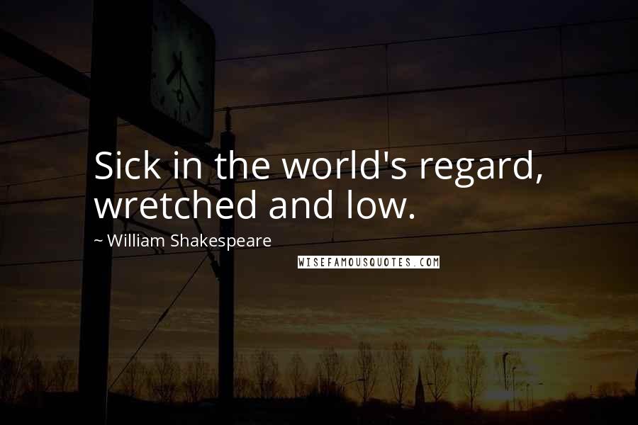 William Shakespeare Quotes: Sick in the world's regard, wretched and low.