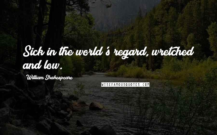 William Shakespeare Quotes: Sick in the world's regard, wretched and low.