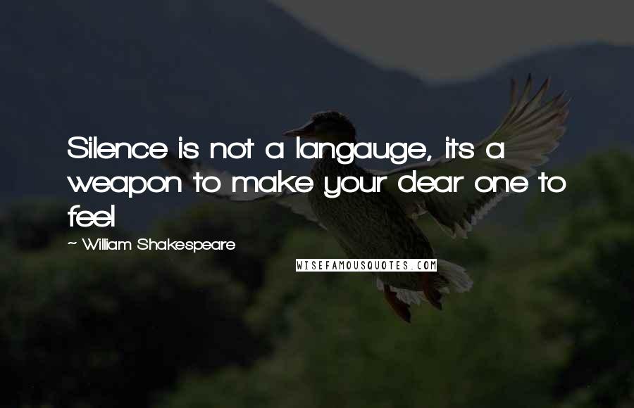 William Shakespeare Quotes: Silence is not a langauge, its a weapon to make your dear one to feel