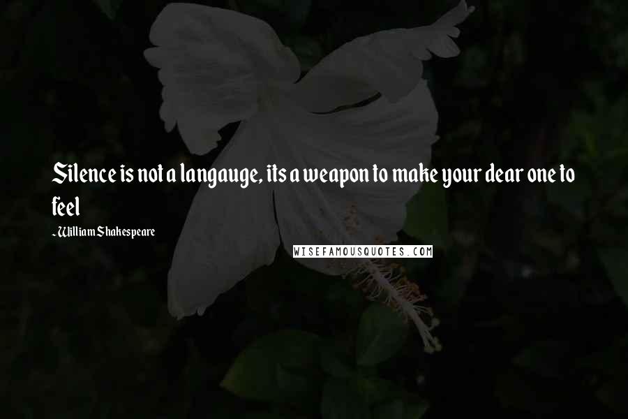 William Shakespeare Quotes: Silence is not a langauge, its a weapon to make your dear one to feel