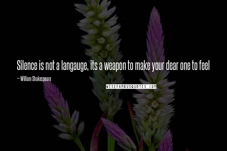 William Shakespeare Quotes: Silence is not a langauge, its a weapon to make your dear one to feel