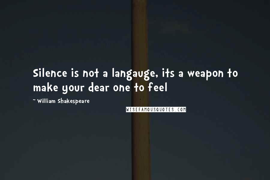 William Shakespeare Quotes: Silence is not a langauge, its a weapon to make your dear one to feel