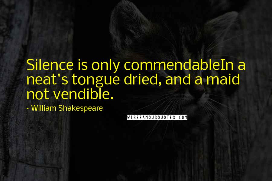 William Shakespeare Quotes: Silence is only commendableIn a neat's tongue dried, and a maid not vendible.