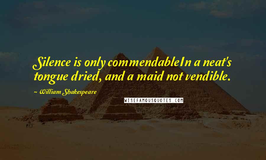 William Shakespeare Quotes: Silence is only commendableIn a neat's tongue dried, and a maid not vendible.