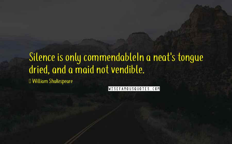 William Shakespeare Quotes: Silence is only commendableIn a neat's tongue dried, and a maid not vendible.