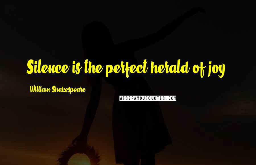 William Shakespeare Quotes: Silence is the perfect herald of joy.