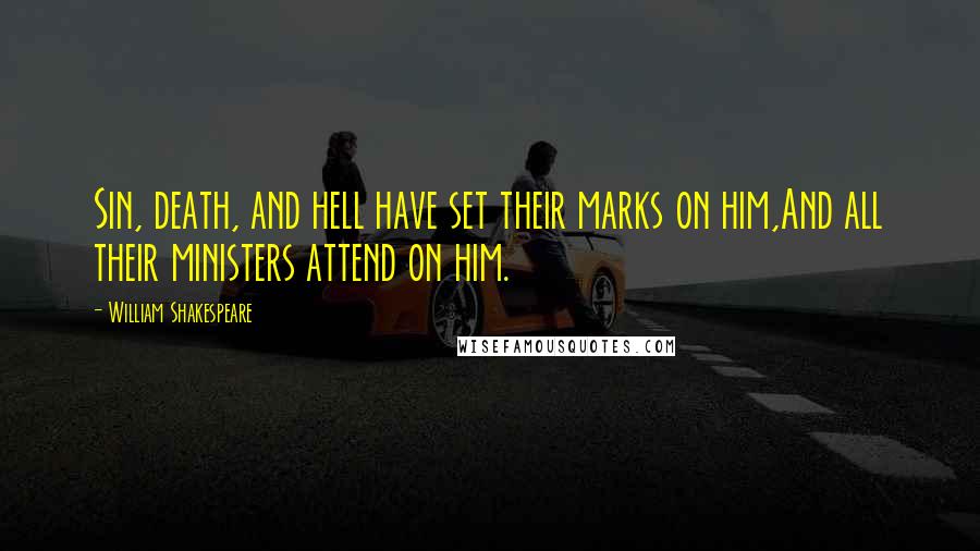 William Shakespeare Quotes: Sin, death, and hell have set their marks on him,And all their ministers attend on him.