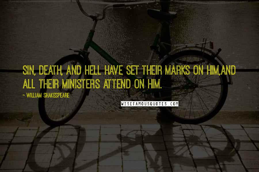 William Shakespeare Quotes: Sin, death, and hell have set their marks on him,And all their ministers attend on him.