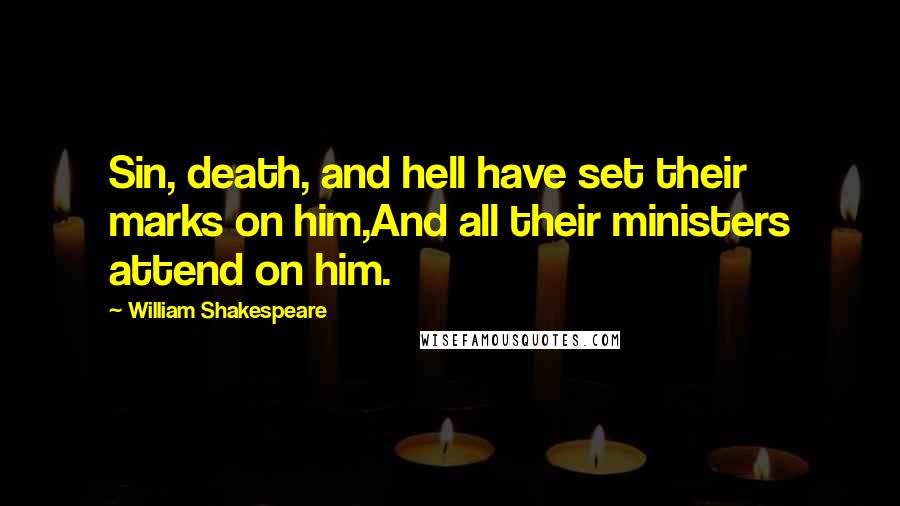 William Shakespeare Quotes: Sin, death, and hell have set their marks on him,And all their ministers attend on him.