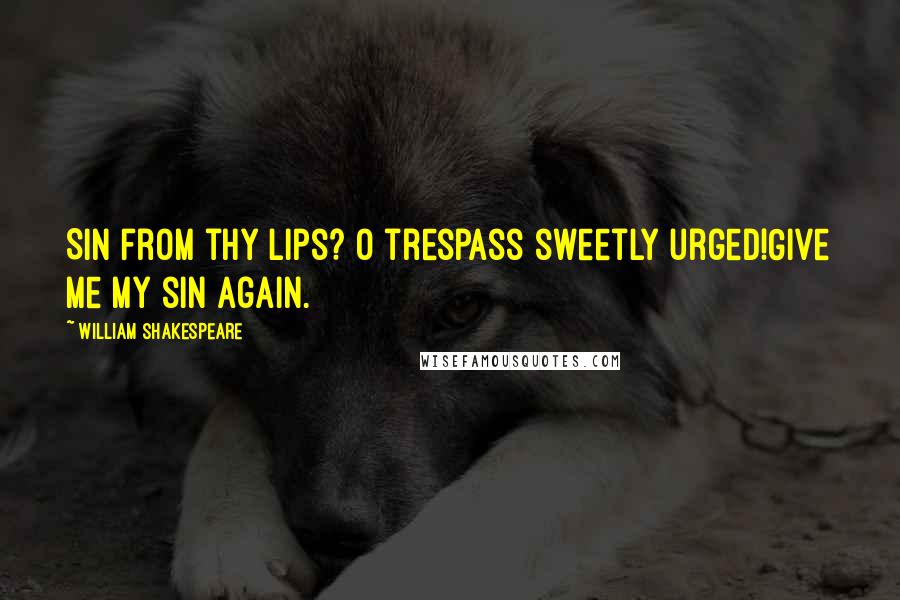 William Shakespeare Quotes: Sin from thy lips? O trespass sweetly urged!Give me my sin again.
