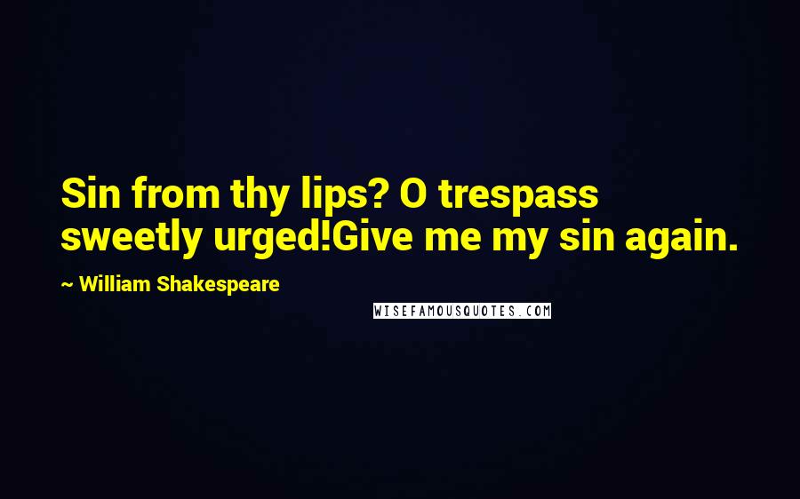 William Shakespeare Quotes: Sin from thy lips? O trespass sweetly urged!Give me my sin again.