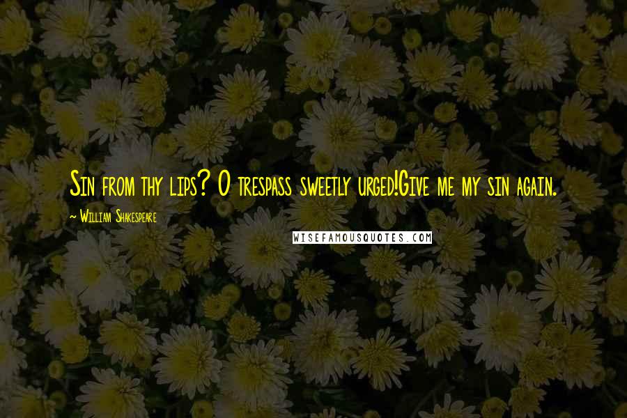 William Shakespeare Quotes: Sin from thy lips? O trespass sweetly urged!Give me my sin again.