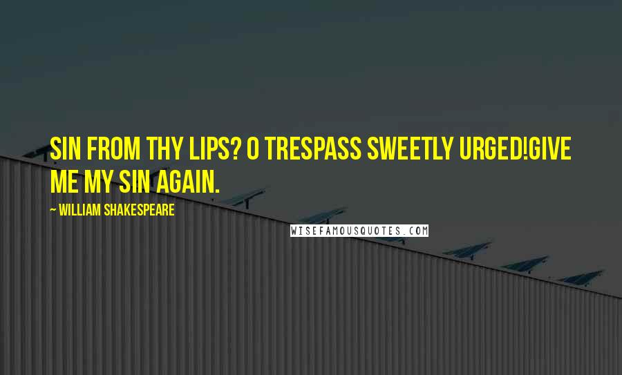 William Shakespeare Quotes: Sin from thy lips? O trespass sweetly urged!Give me my sin again.