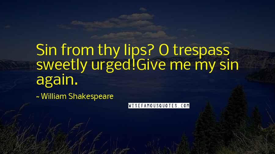 William Shakespeare Quotes: Sin from thy lips? O trespass sweetly urged!Give me my sin again.