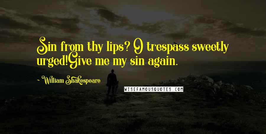 William Shakespeare Quotes: Sin from thy lips? O trespass sweetly urged!Give me my sin again.