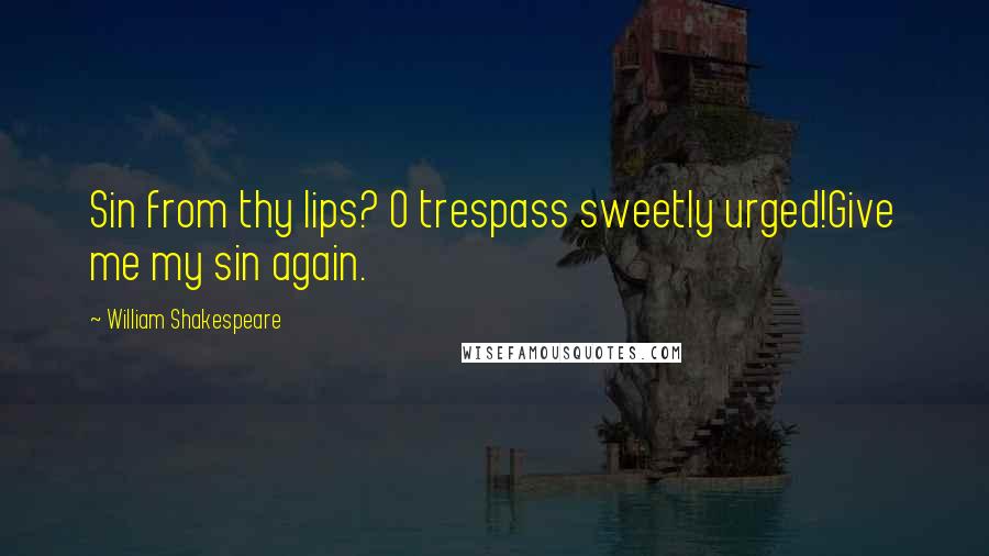 William Shakespeare Quotes: Sin from thy lips? O trespass sweetly urged!Give me my sin again.