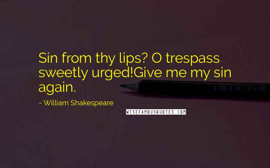 William Shakespeare Quotes: Sin from thy lips? O trespass sweetly urged!Give me my sin again.