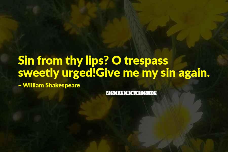 William Shakespeare Quotes: Sin from thy lips? O trespass sweetly urged!Give me my sin again.