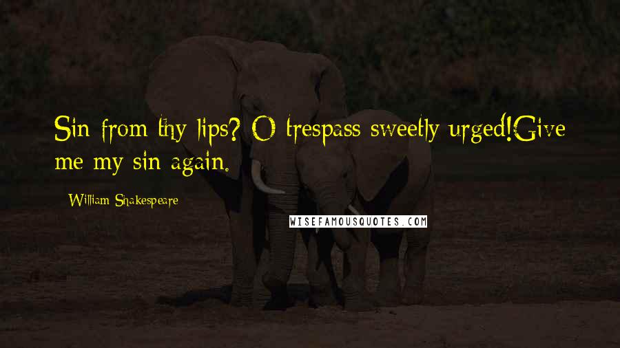 William Shakespeare Quotes: Sin from thy lips? O trespass sweetly urged!Give me my sin again.