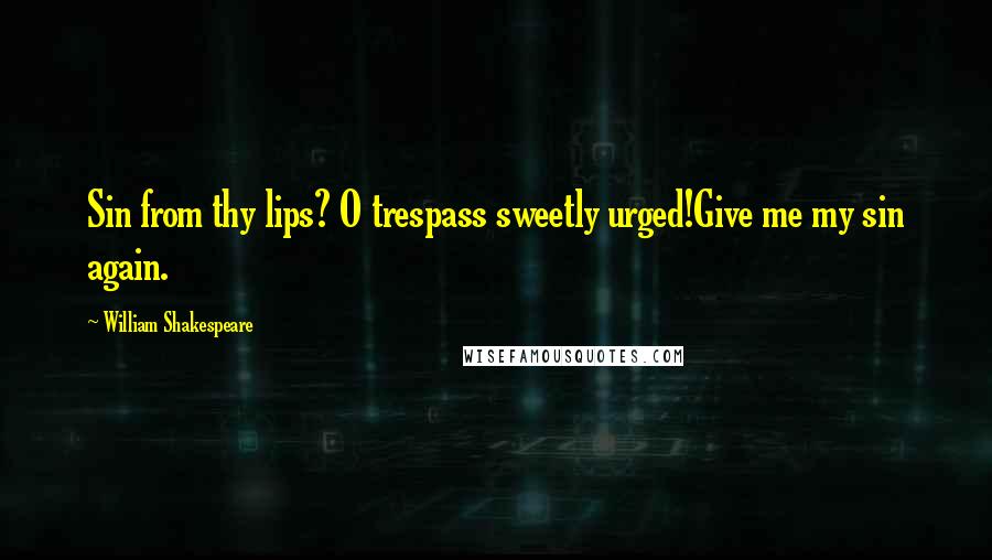 William Shakespeare Quotes: Sin from thy lips? O trespass sweetly urged!Give me my sin again.
