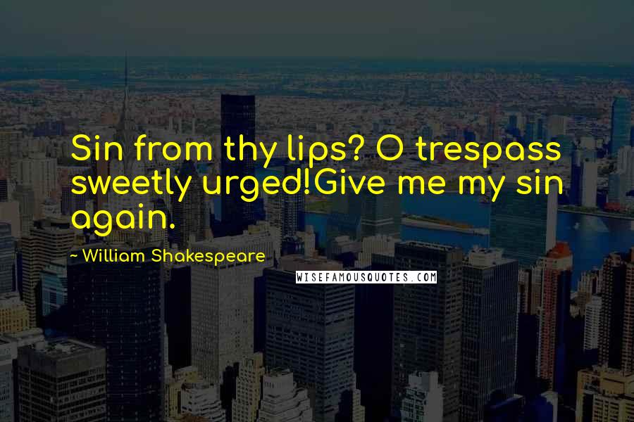 William Shakespeare Quotes: Sin from thy lips? O trespass sweetly urged!Give me my sin again.