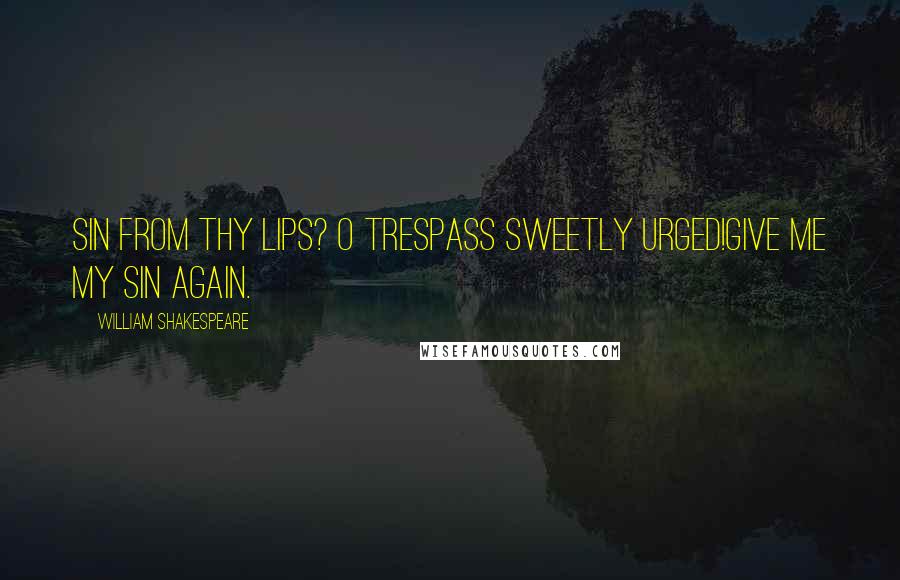 William Shakespeare Quotes: Sin from thy lips? O trespass sweetly urged!Give me my sin again.