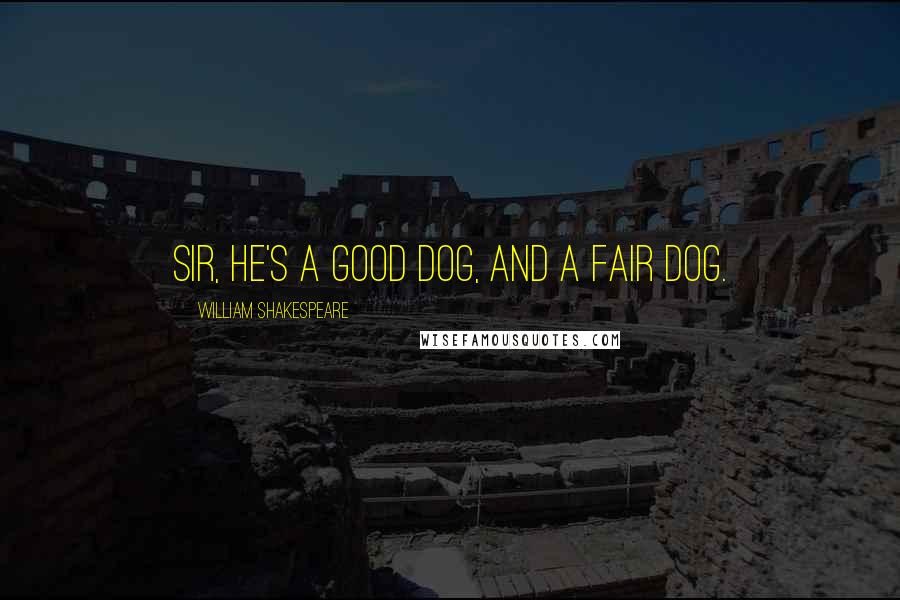 William Shakespeare Quotes: Sir, he's a good dog, and a fair dog.