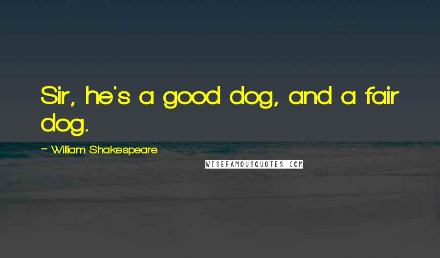 William Shakespeare Quotes: Sir, he's a good dog, and a fair dog.