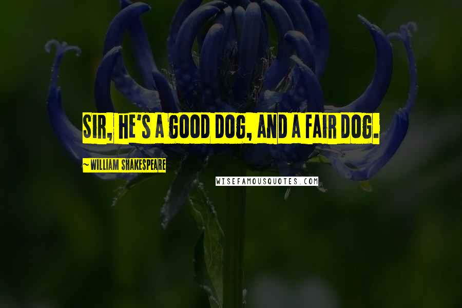 William Shakespeare Quotes: Sir, he's a good dog, and a fair dog.