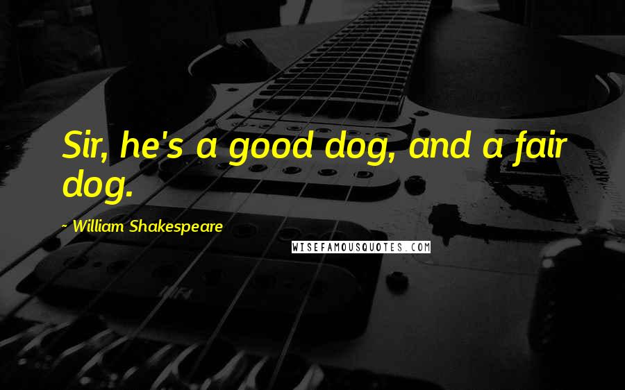 William Shakespeare Quotes: Sir, he's a good dog, and a fair dog.