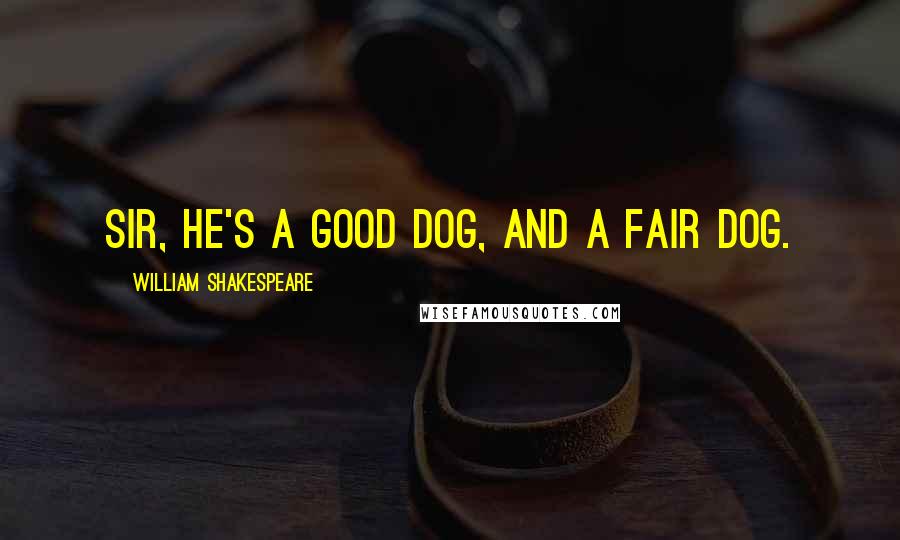 William Shakespeare Quotes: Sir, he's a good dog, and a fair dog.