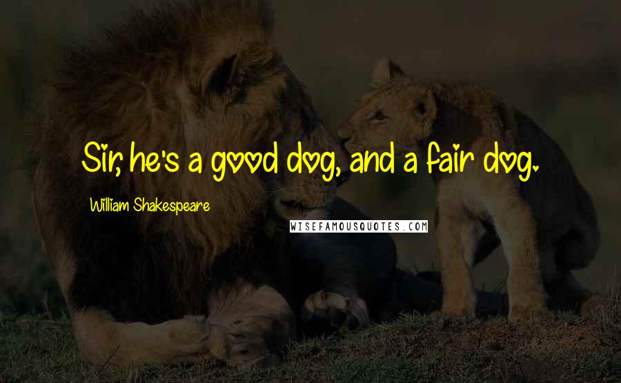 William Shakespeare Quotes: Sir, he's a good dog, and a fair dog.