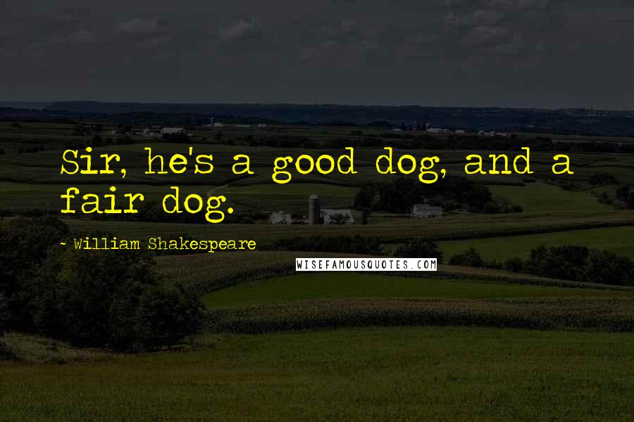 William Shakespeare Quotes: Sir, he's a good dog, and a fair dog.