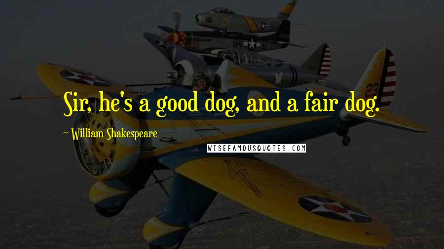William Shakespeare Quotes: Sir, he's a good dog, and a fair dog.