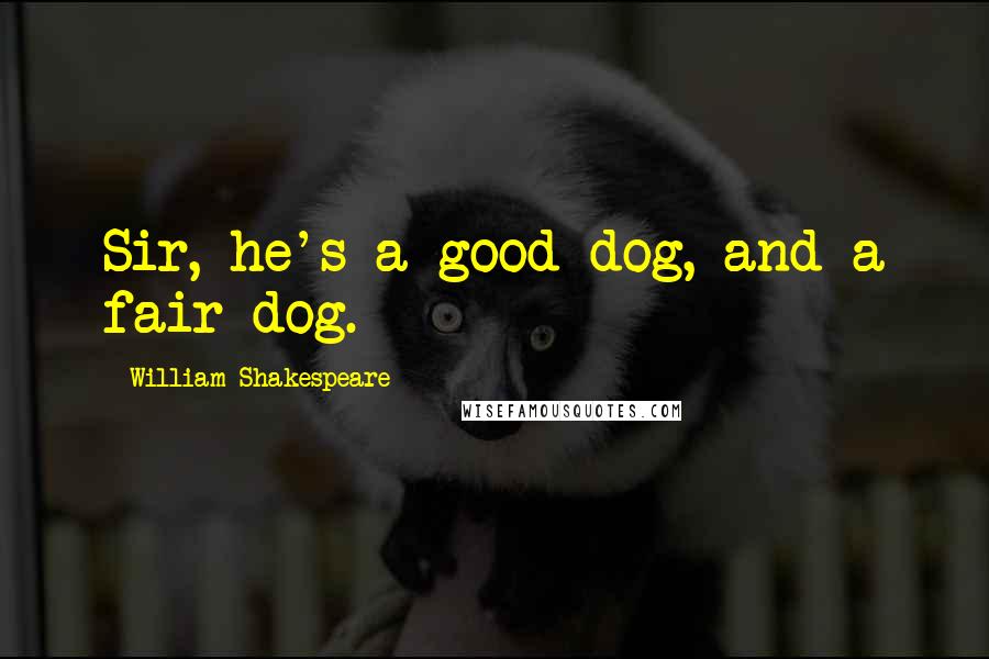 William Shakespeare Quotes: Sir, he's a good dog, and a fair dog.