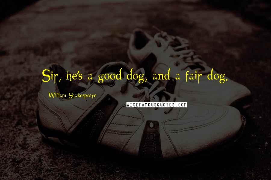 William Shakespeare Quotes: Sir, he's a good dog, and a fair dog.