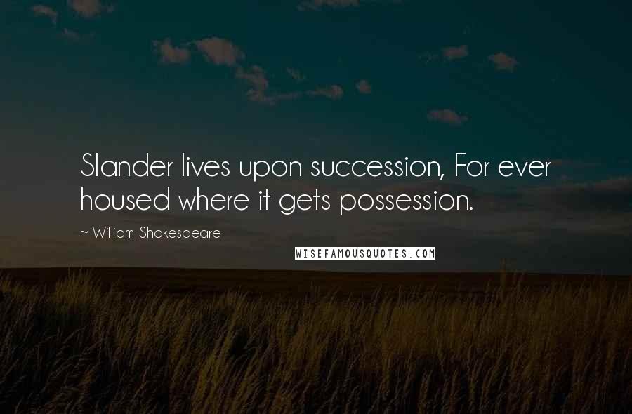 William Shakespeare Quotes: Slander lives upon succession, For ever housed where it gets possession.