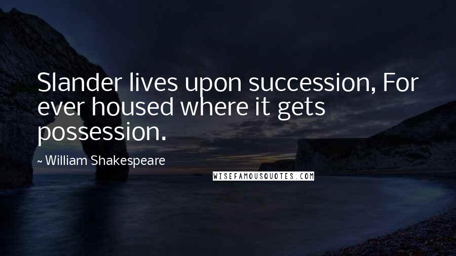 William Shakespeare Quotes: Slander lives upon succession, For ever housed where it gets possession.