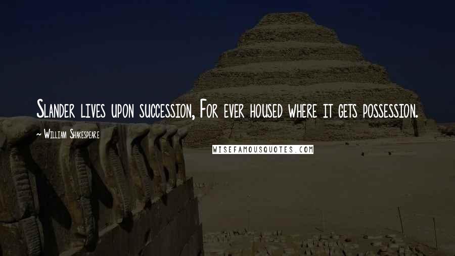 William Shakespeare Quotes: Slander lives upon succession, For ever housed where it gets possession.