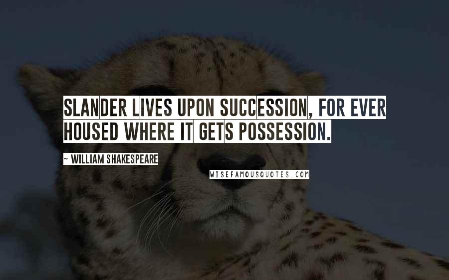 William Shakespeare Quotes: Slander lives upon succession, For ever housed where it gets possession.