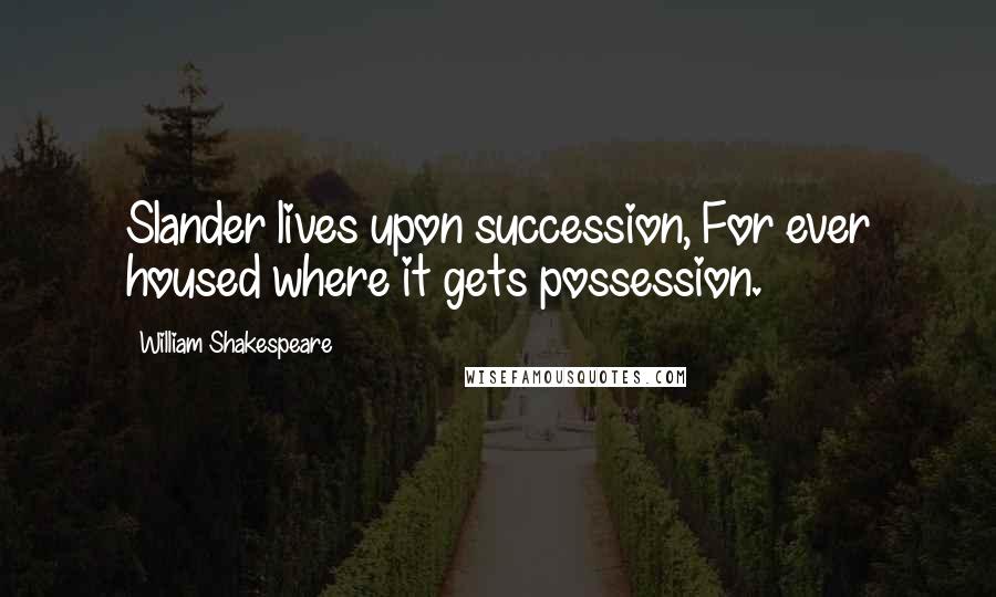 William Shakespeare Quotes: Slander lives upon succession, For ever housed where it gets possession.