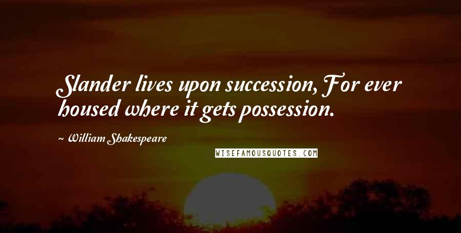 William Shakespeare Quotes: Slander lives upon succession, For ever housed where it gets possession.