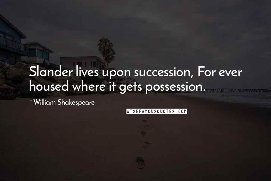 William Shakespeare Quotes: Slander lives upon succession, For ever housed where it gets possession.